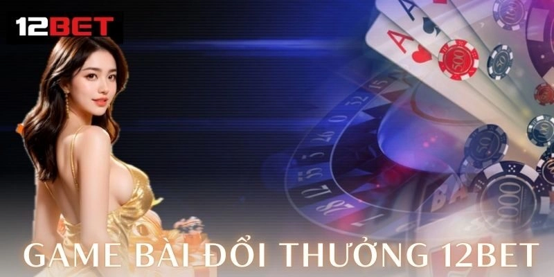 Game bài đổi thưởng 12Bet